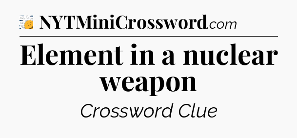 Element in a nuclear weapon - 7 Little Words