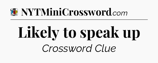 Likely to speak up Crossword Clue