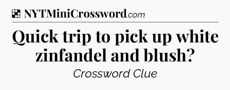 Solution: Quick trip to pick up white zinfandel and blush - NYT Crossword