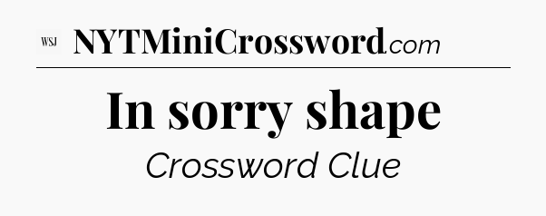 In sorry shape - WSJ Crossword