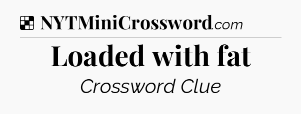 Solution: Loaded with fat - NYT Crossword
