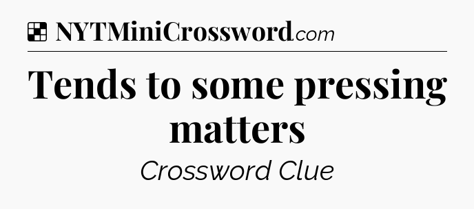 Tends to some pressing matters NYT Crossword