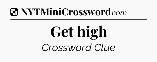 Solution: Get high - NYT Crossword