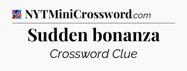 Sudden bonanza Crossword Clue