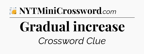 Gradual increase - 7 Little Words
