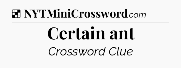 Solution: Certain ant - NYT Crossword