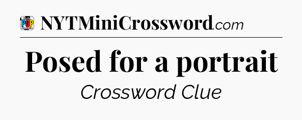 Posed for a portrait Crossword Clue