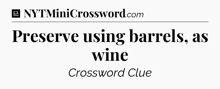 Preserve using barrels, as wine - LA Times Crossword