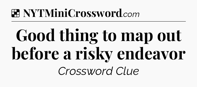 Solution: Good thing to map out before a risky endeavor - NYT Crossword