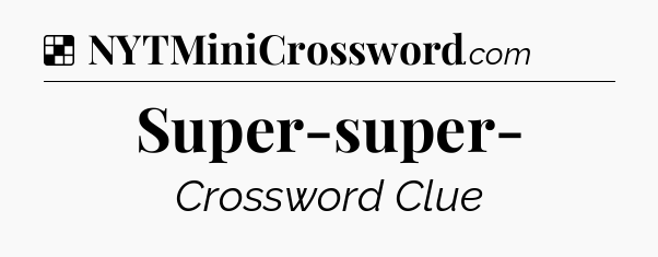 Solution: Super-super- - NYT Crossword