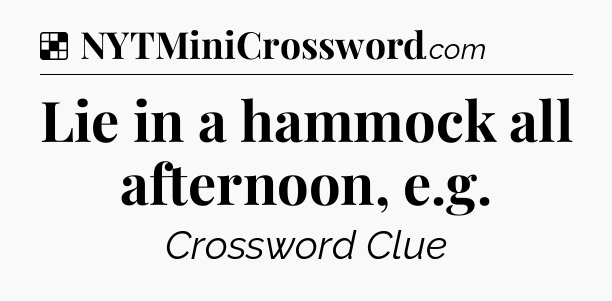 Solution: Lie in a hammock all afternoon, e.g - NYT Crossword