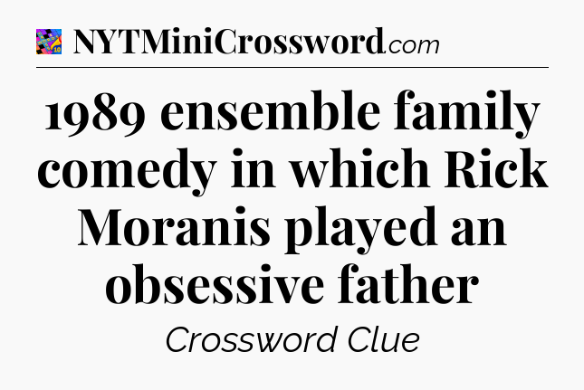 1989 ensemble family comedy in which Rick Moranis played an obsessive father Crossword Clue