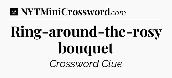 Ring-around-the-rosy bouquet - LA Times Crossword