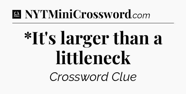 *It's larger than a littleneck - LA Times Crossword
