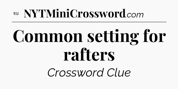 Common setting for rafters - WSJ Crossword