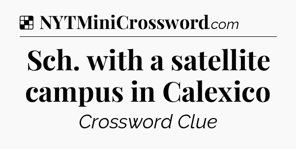 Sch. with a satellite campus in Calexico NYT Crossword
