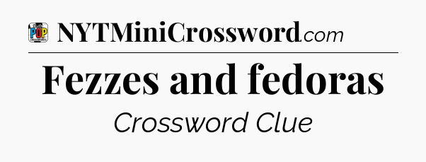 Fezzes and fedoras Crossword Clue