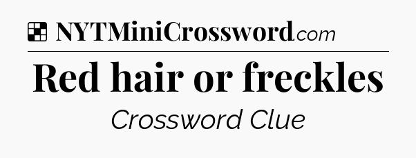 Solution: Red hair or freckles - NYT Crossword