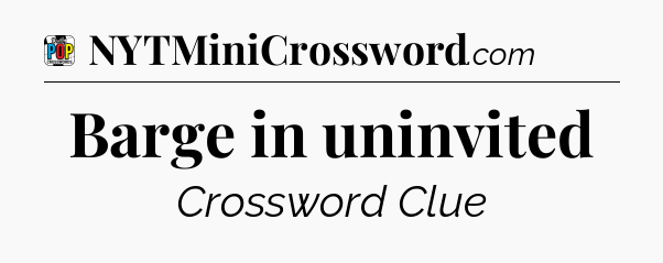 Barge in uninvited Crossword Clue