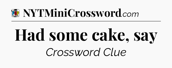 Had some cake, say Crossword Clue