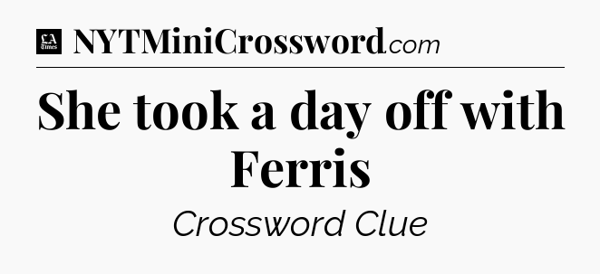 She took a day off with Ferris - LA Times Crossword
