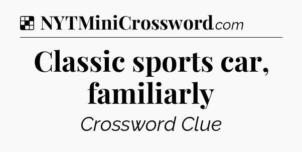 Solution: Classic sports car, familiarly - NYT Crossword