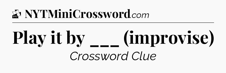 Play it by ___ (improvise) - Daily Themed Classic Crossword