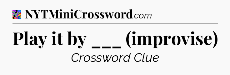 Play it by ___ (improvise) Crossword Clue