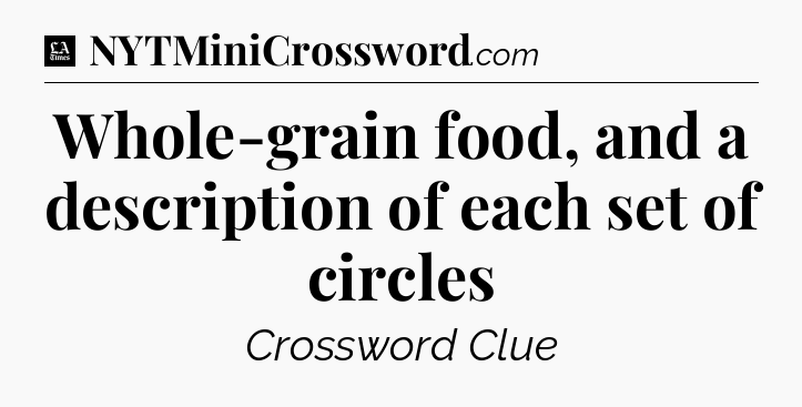 Whole-grain food, and a description of each set of circles - LA Times Crossword
