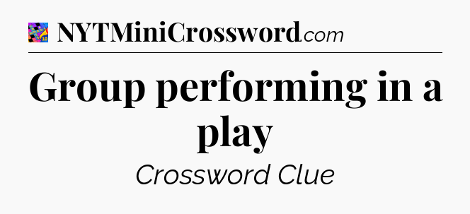 Group performing in a play Crossword Clue