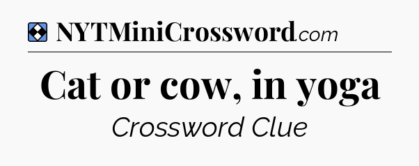 Solution: Cat or cow, in yoga - NYT Mini Crossword