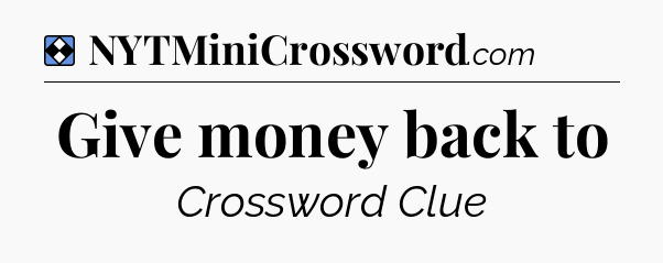 Solution: Give money back to - NYT Mini Crossword