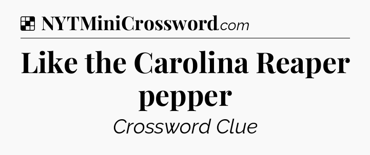 Solution: Like the Carolina Reaper pepper - NYT Crossword