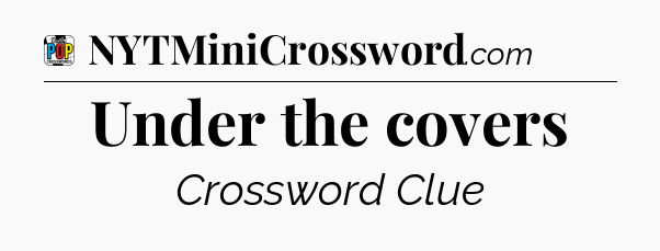 Under the covers Crossword Clue