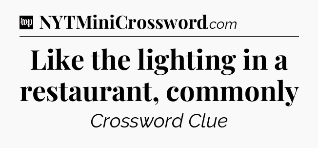 Like the lighting in a restaurant, commonly Crossword Clue