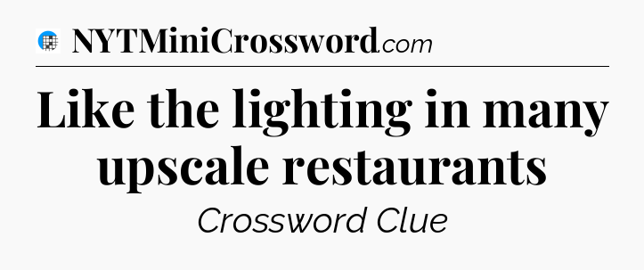 Like the lighting in many upscale restaurants Crossword Clue