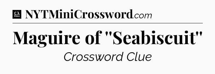 Maguire of ''Seabiscuit'' - LA Times Crossword