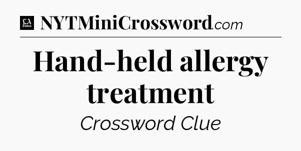 Hand-held allergy treatment - LA Times Crossword