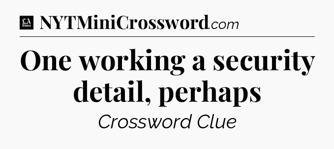 One working a security detail, perhaps - LA Times Crossword