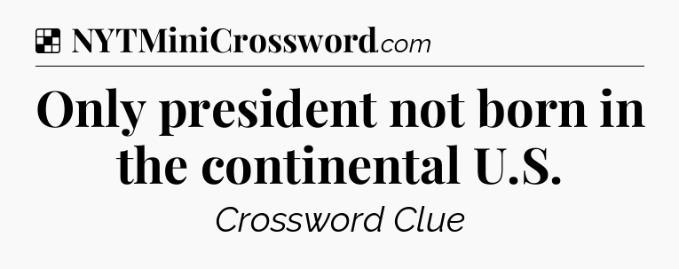 Only president not born in the continental U.S NYT Crossword