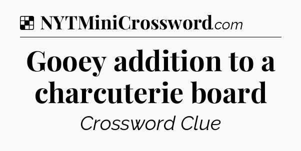 Solution: Gooey addition to a charcuterie board - NYT Crossword