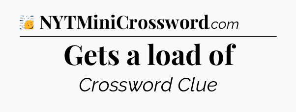 Gets a load of - 7 Little Words