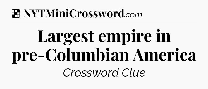 Solution: Largest empire in pre-Columbian America - NYT Crossword