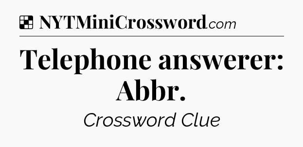 Solution: Telephone answerer: Abbr - NYT Crossword