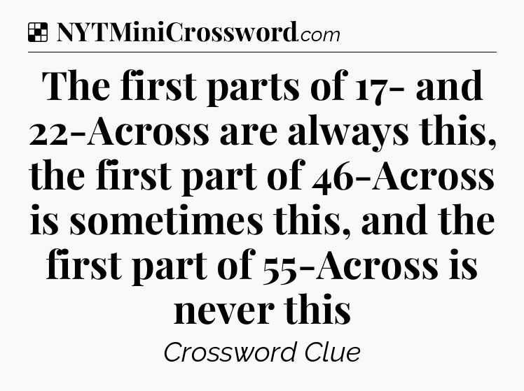Solution: The first parts of 17- and 22-Across are always this, the first part of 46-Across is sometimes this, and the first part of 55-Across is never this - NYT Crossword