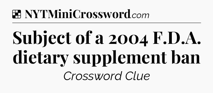 Solution: Subject of a 2004 F.D.A. dietary supplement ban - NYT Crossword