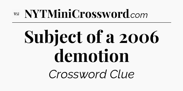 Subject of a 2006 demotion - WSJ Crossword