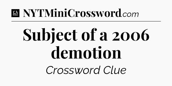 Subject of a 2006 demotion - LA Times Crossword