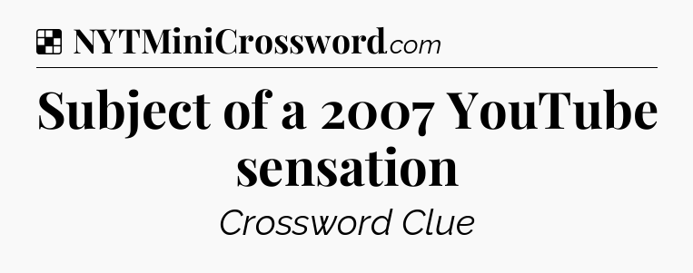 Solution: Subject of a 2007 YouTube sensation - NYT Crossword