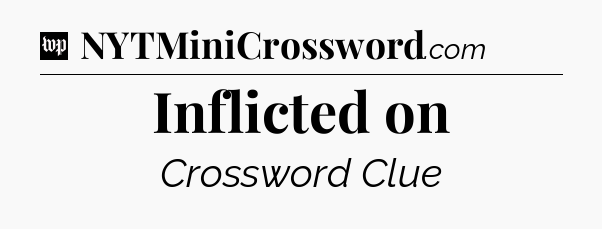 Inflicted on Crossword Clue